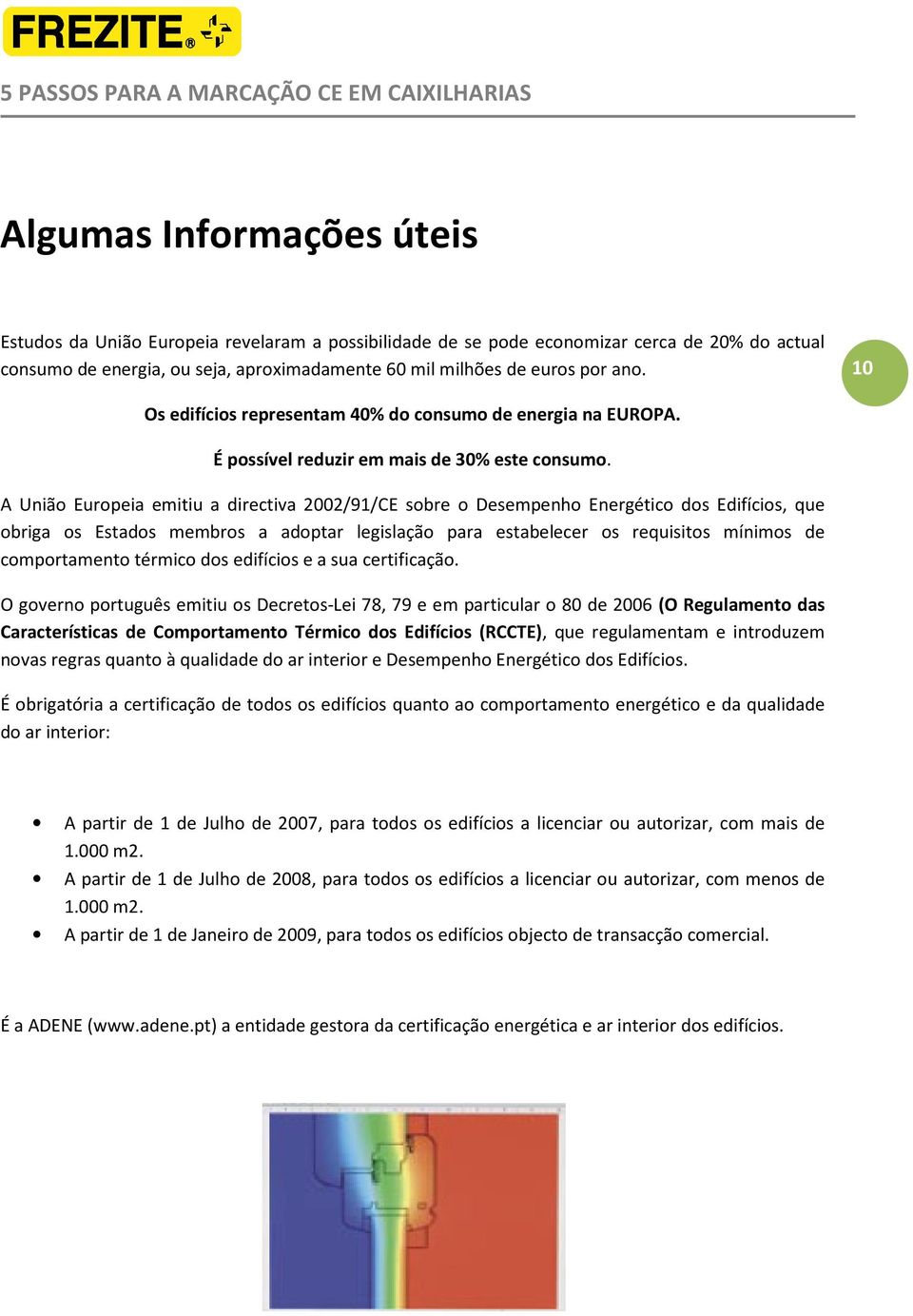 A União Europeia emitiu a directiva 2002/91/CE sobre o Desempenho Energético dos Edifícios, que obriga os Estados membros a adoptar legislação para estabelecer os requisitos mínimos de comportamento