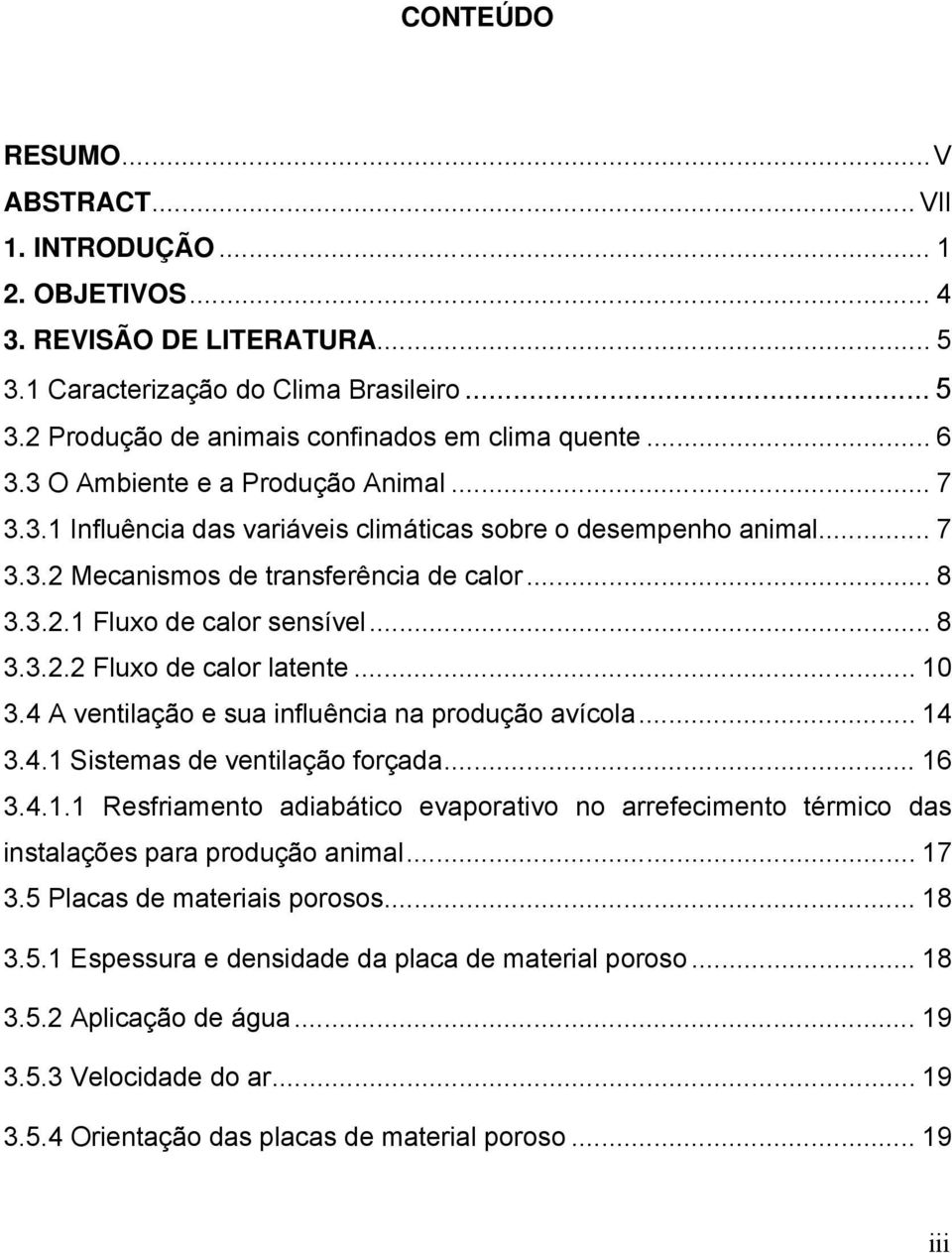 .. 8 3.3.2.2 Fluxo de calor latente... 10 3.4 A ventilação e sua influência na produção avícola... 14 3.4.1 Sistemas de ventilação forçada... 16 3.4.1.1 Resfriamento adiabático evaporativo no arrefecimento térmico das instalações para produção animal.