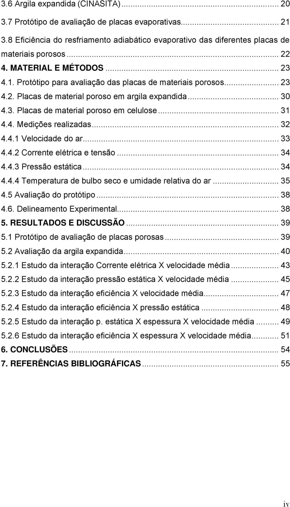 4. Medições realizadas... 32 4.4.1 Velocidade do ar... 33 4.4.2 Corrente elétrica e tensão... 34 4.4.3 Pressão estática... 34 4.4.4 Temperatura de bulbo seco e umidade relativa do ar... 35 4.