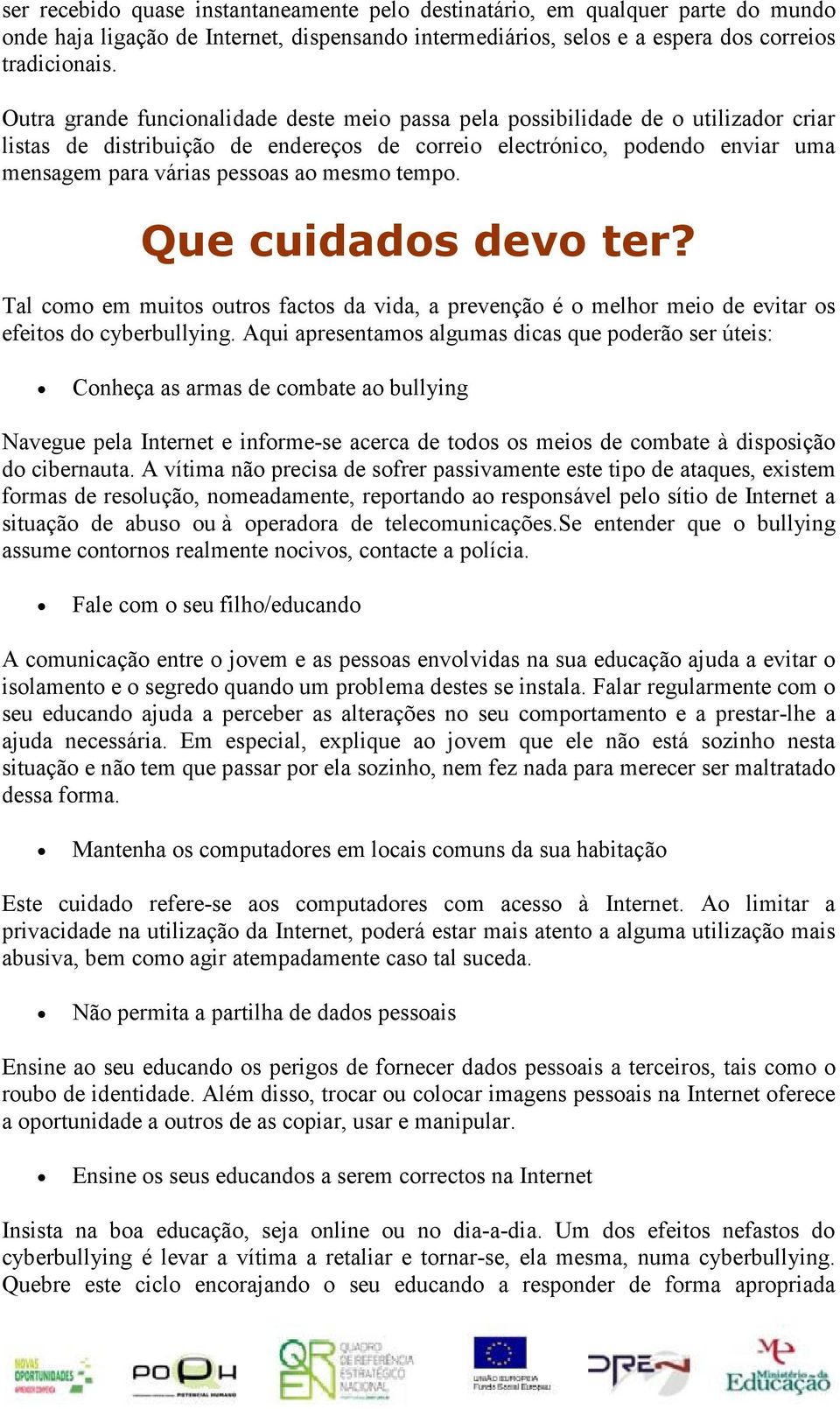 mesmo tempo. Que cuidados devo ter? Tal como em muitos outros factos da vida, a prevenção é o melhor meio de evitar os efeitos do cyberbullying.