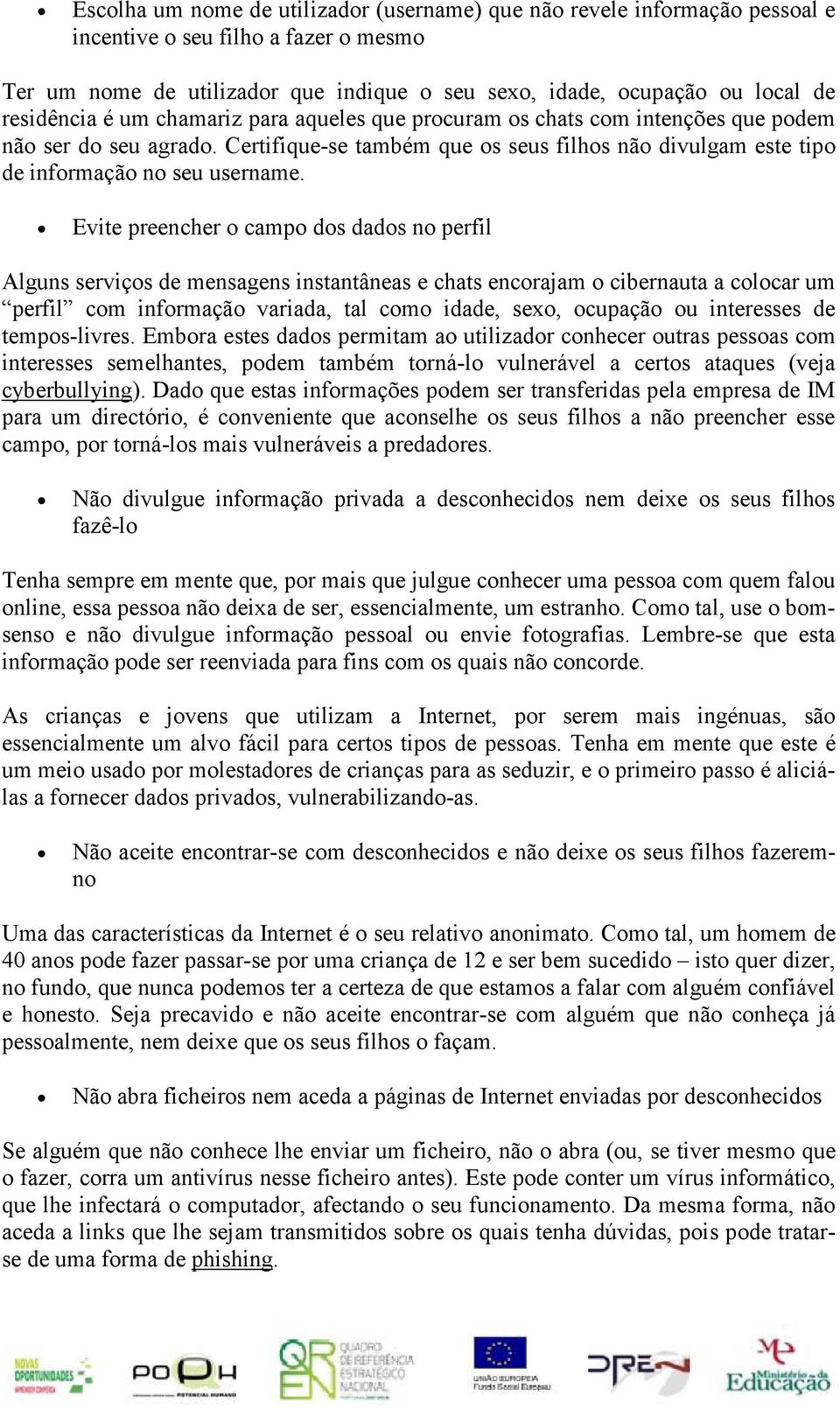 Evite preencher o campo dos dados no perfil Alguns serviços de mensagens instantâneas e chats encorajam o cibernauta a colocar um perfil com informação variada, tal como idade, sexo, ocupação ou