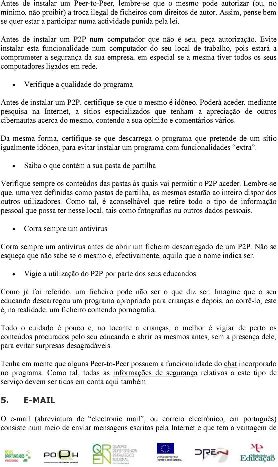 Evite instalar esta funcionalidade num computador do seu local de trabalho, pois estará a comprometer a segurança da sua empresa, em especial se a mesma tiver todos os seus computadores ligados em