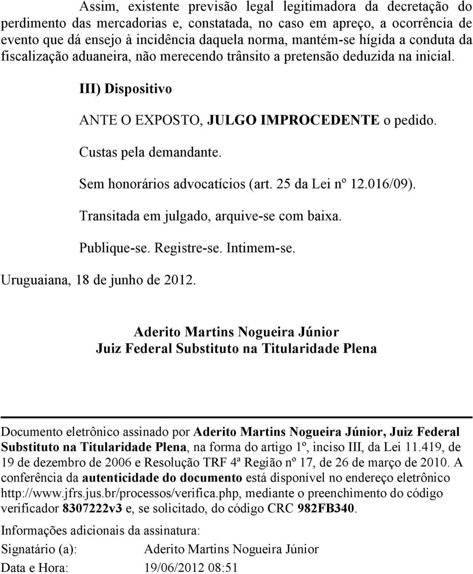 Sem honorários advocatícios (art. 25 da Lei nº 12.016/09). Transitada em julgado, arquive-se com baixa. Publique-se. Registre-se. Intimem-se. Uruguaiana, 18 de junho de 2012.