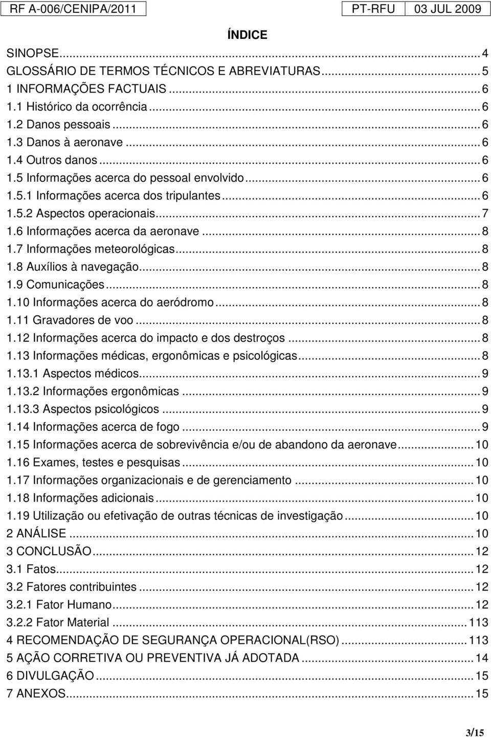 7 Informações meteorológicas... 8 1.8 Auxílios à navegação... 8 1.9 Comunicações... 8 1.10 Informações acerca do aeródromo... 8 1.11 Gravadores de voo... 8 1.12 Informações acerca do impacto e dos destroços.