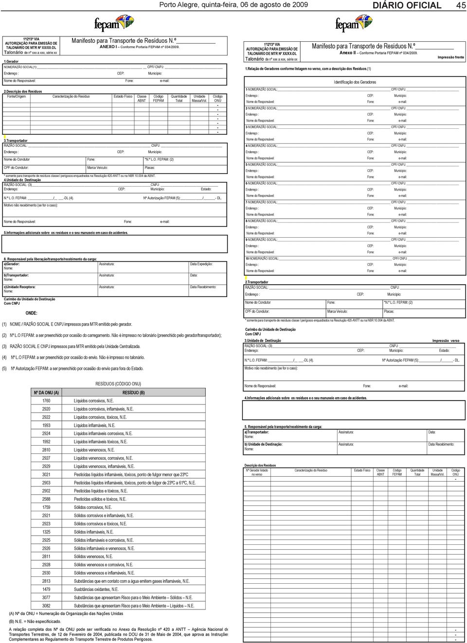 Descrição dos Resíduos Fonte/Origem Caracterização do Resíduo Estado Físico Classe ABNT FEPAM Quantidade Total Unidade Massa/Vol. 3.Transportador RAZÃO SOCIAL: CNPJ: Nome do Condutor Fone: *N.º L.O. FEPAM: (2) CPF do Condutor: Marca Veículo: Placas: * somente para transporte de resíduos classe I perigosos enquadrados na Resolução 420ANTT ou na NBR 10.