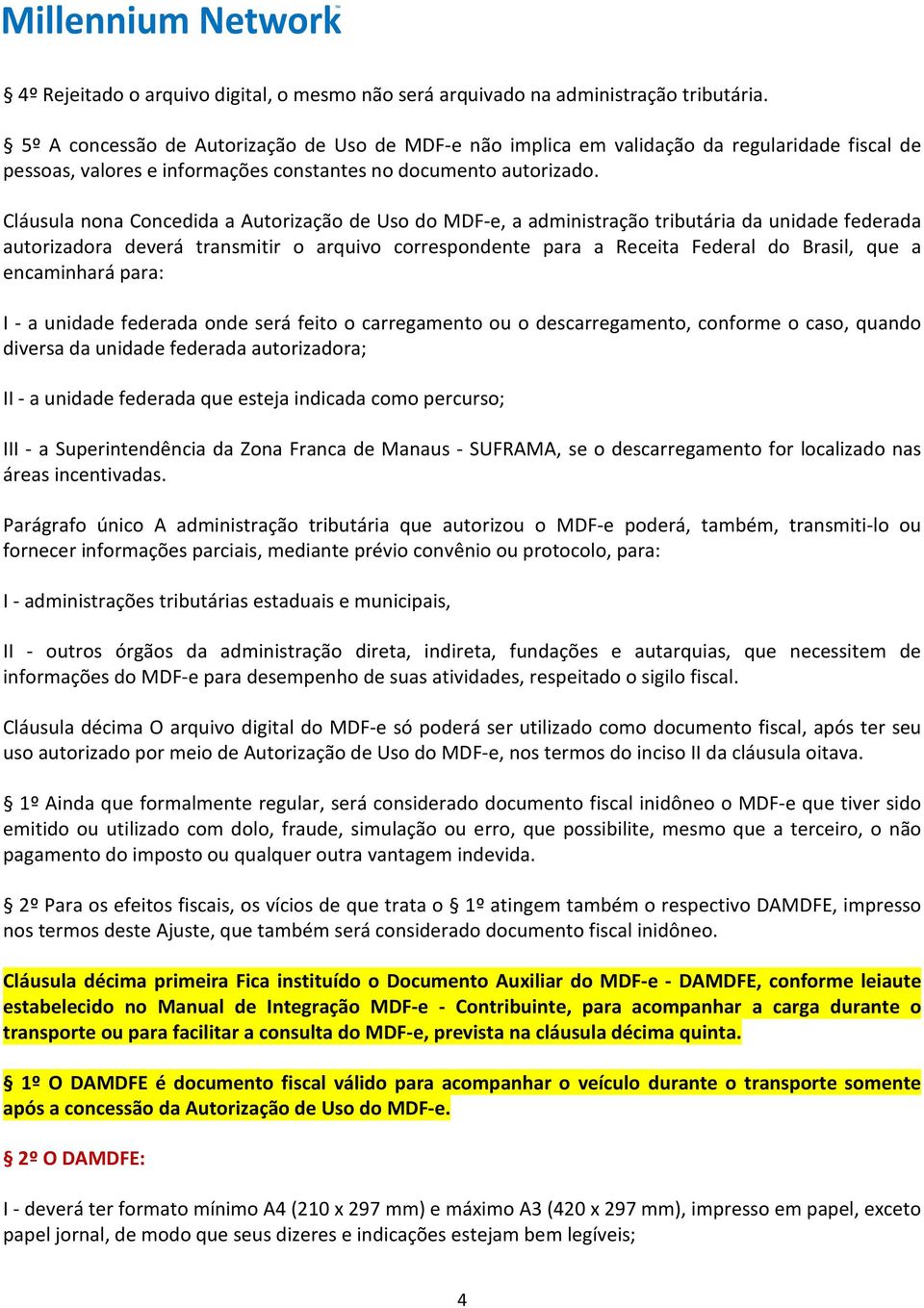 Cláusula nona Concedida a Autorização de Uso do MDF-e, a administração tributária da unidade federada autorizadora deverá transmitir o arquivo correspondente para a Receita Federal do Brasil, que a