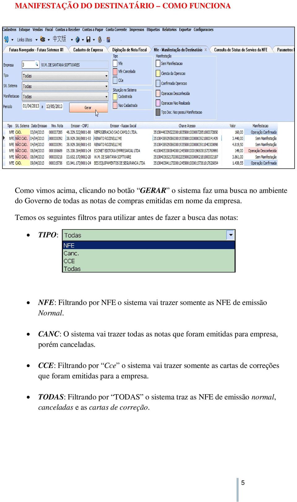 Temos os seguintes filtros para utilizar antes de fazer a busca das notas: TIPO: NFE: Filtrando por NFE o sistema vai trazer somente as NFE de emissão Normal.