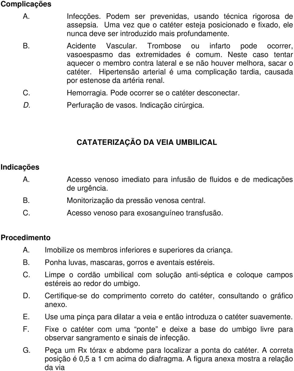 Hipertensão arterial é uma complicação tardia, causada por estenose da artéria renal. C. Hemorragia. Pode ocorrer se o catéter desconectar. D. Perfuração de vasos. Indicação cirúrgica.