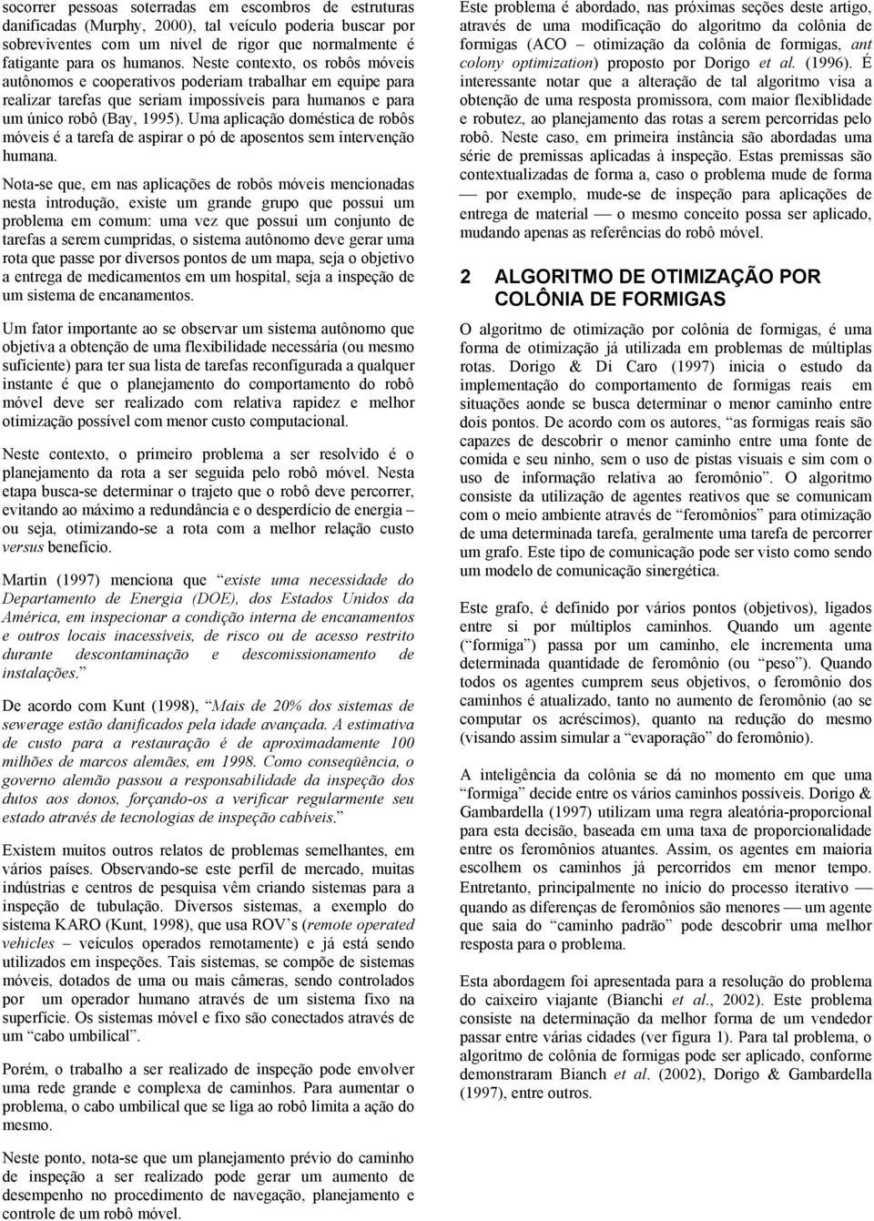 Uma aplicação doméstica de robôs móveis é a tarefa de aspirar o pó de aposentos sem intervenção humana.