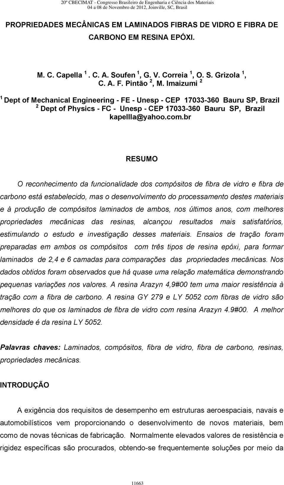 br RESUMO O reconhecimento da funcionalidade dos compósitos de fibra de vidro e fibra de carbono está estabelecido, mas o desenvolvimento do processamento destes materiais e à produção de compósitos