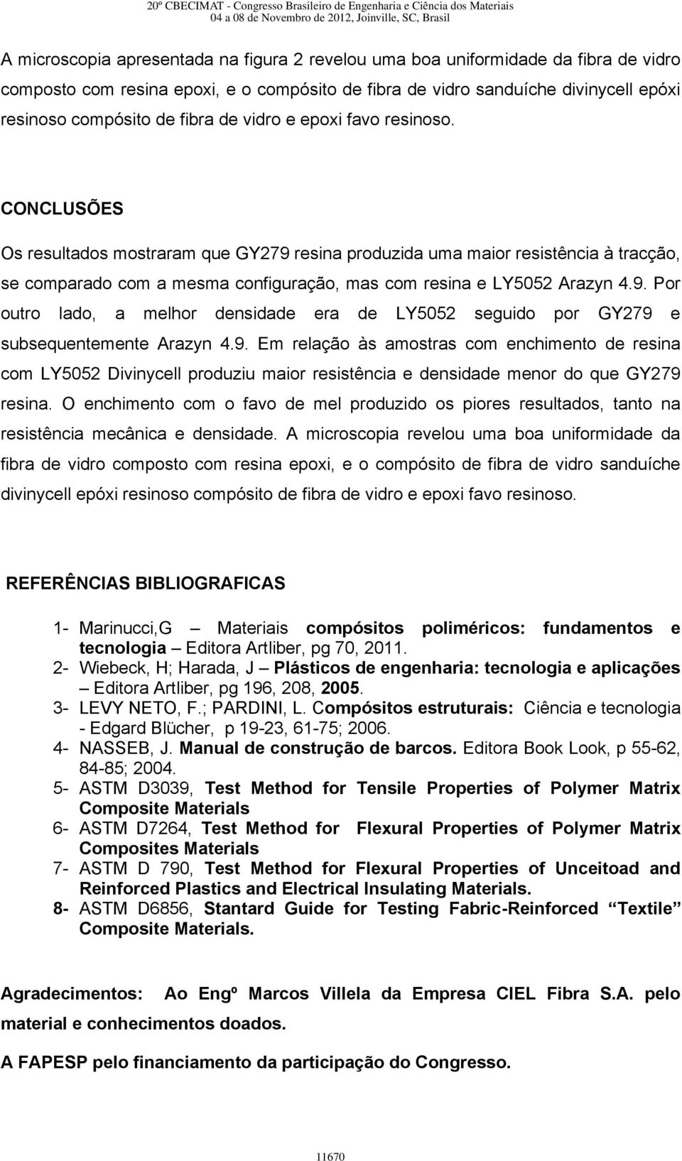 9. Por outro lado, a melhor densidade era de LY5052 seguido por GY279 e subsequentemente Arazyn 4.9. Em relação às amostras com enchimento de resina com LY5052 Divinycell produziu maior resistência e densidade menor do que GY279 resina.