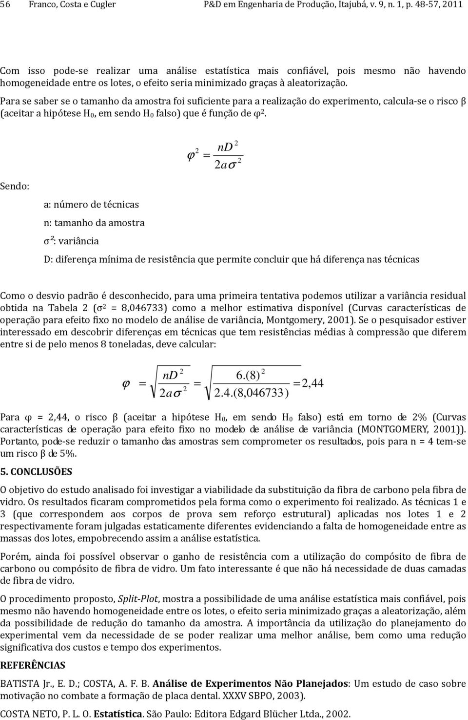 Para se saber se o tamanho da amostra foi suficiente para a realização do experimento, calcula-se o risco β (aceitar a hipótese H 0, em sendo H 0 falso) que é função de φ.