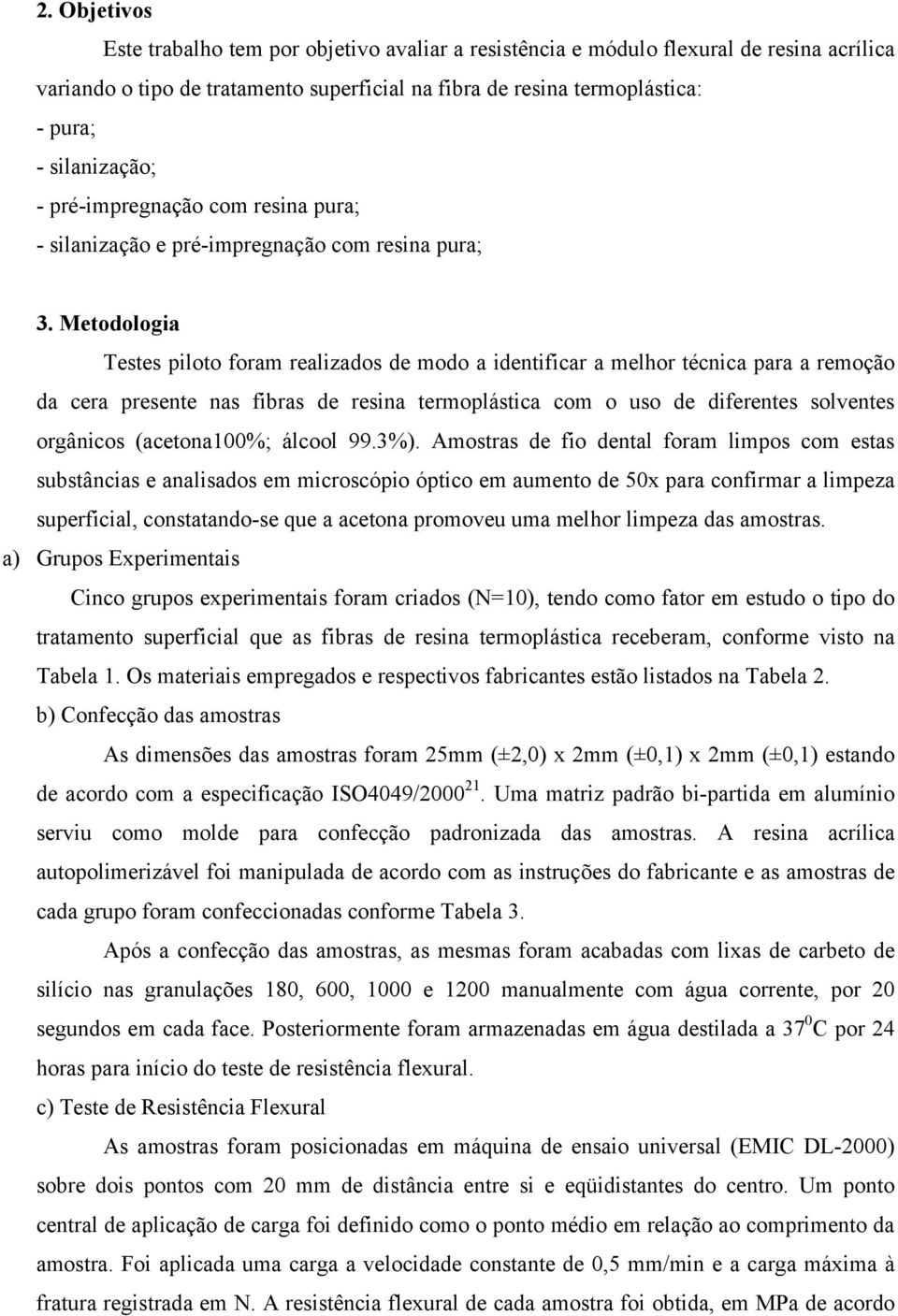 Metodologia Testes piloto foram realizados de modo a identificar a melhor técnica para a remoção da cera presente nas fibras de resina termoplástica com o uso de diferentes solventes orgânicos