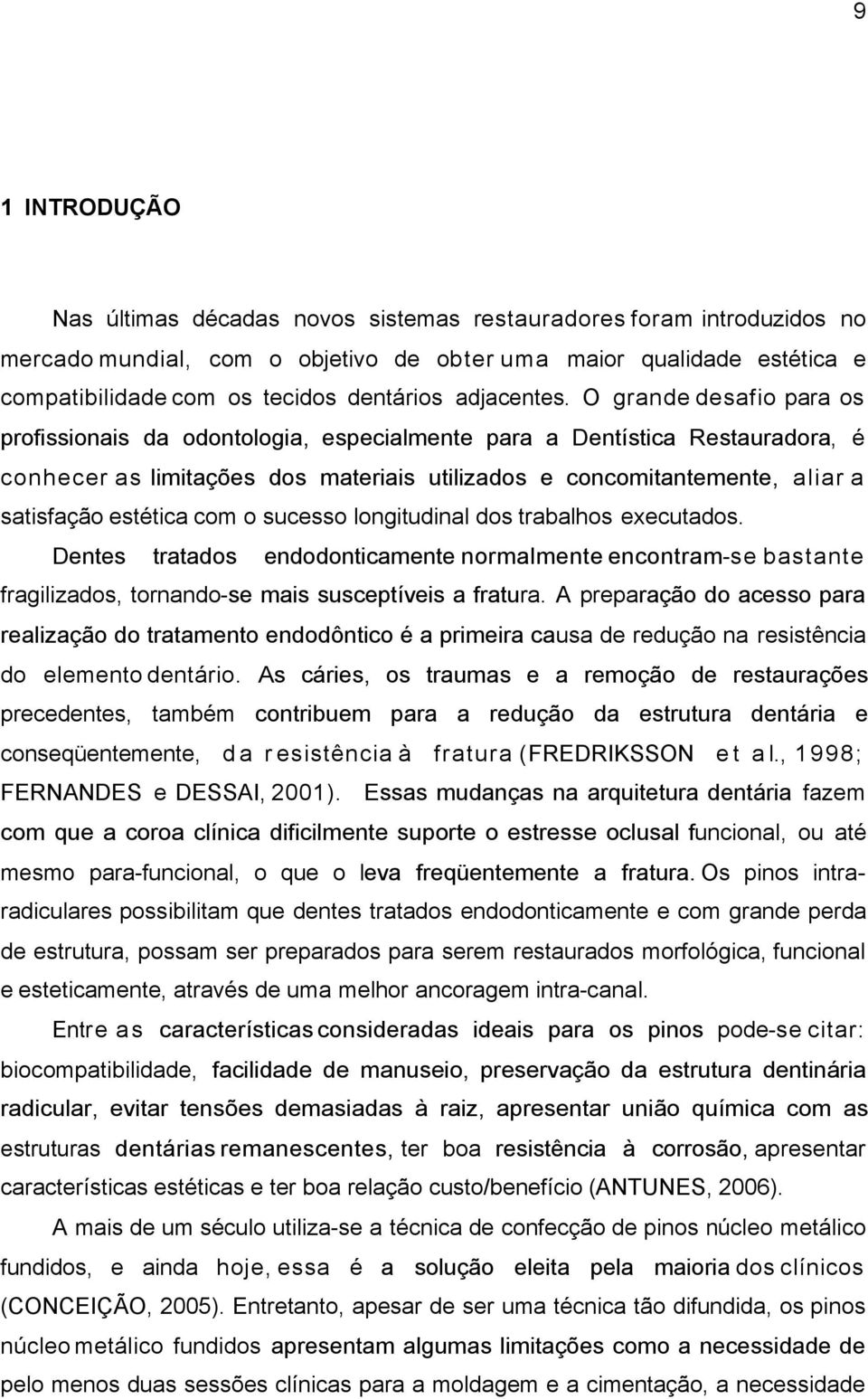 O grande desafio para os profissionais da odontologia, especialmente para a Dentística Restauradora, é conhecer as limitações dos materiais utilizados e concomitantemente, aliar a satisfação estética