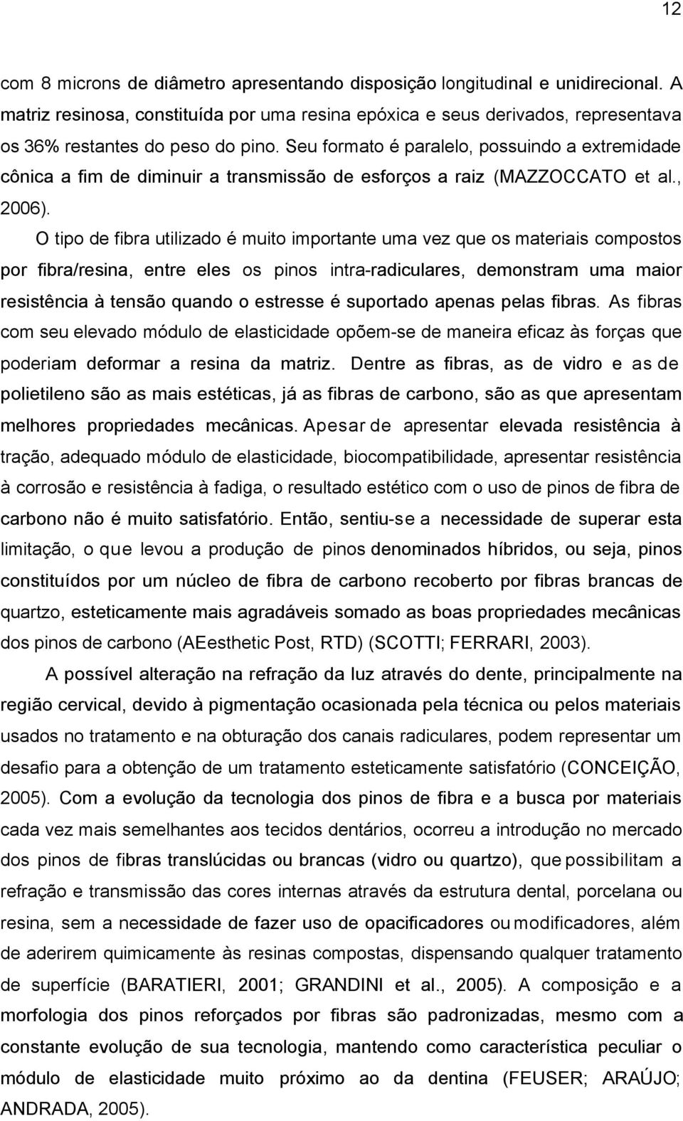 Seu formato é paralelo, possuindo a extremidade cônica a fim de diminuir a transmissão de esforços a raiz (MAZZOCCATO et al., 2006).