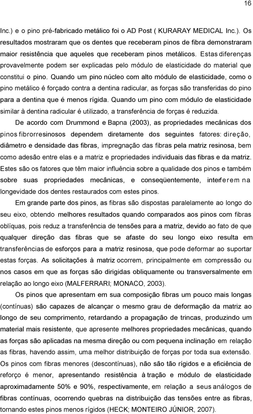 Quando um pino núcleo com alto módulo de elasticidade, como o pino metálico é forçado contra a dentina radicular, as forças são transferidas do pino para a dentina que é menos rígida.