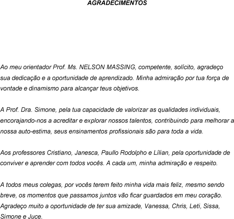 Simone, pela tua capacidade de valorizar as qualidades individuais, encorajando-nos a acreditar e explorar nossos talentos, contribuindo para melhorar a nossa auto-estima, seus ensinamentos