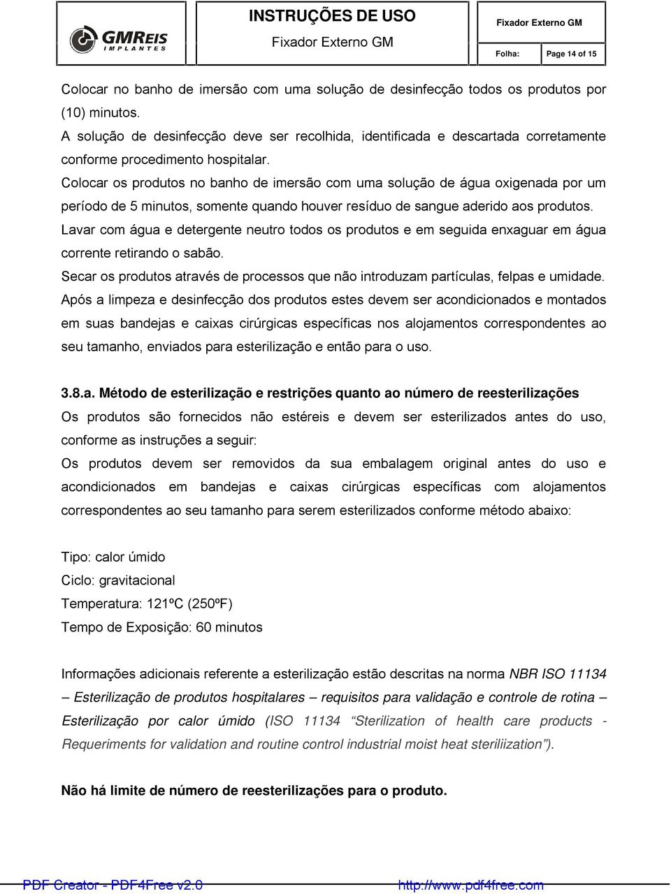 Colocar os produtos no banho de imersão com uma solução de água oxigenada por um período de 5 minutos, somente quando houver resíduo de sangue aderido aos produtos.