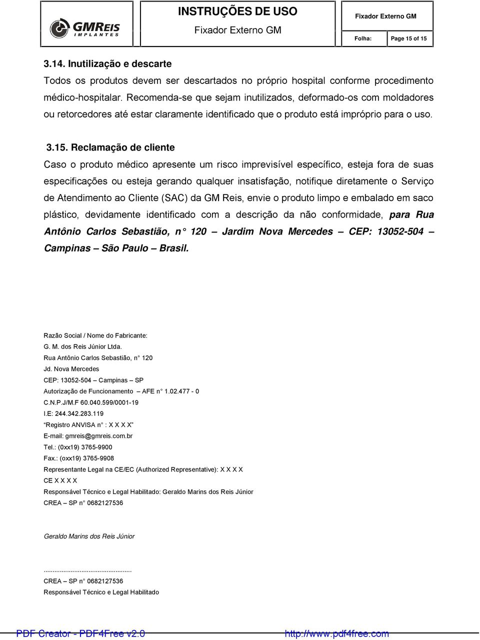 Reclamação de cliente Caso o produto médico apresente um risco imprevisível específico, esteja fora de suas especificações ou esteja gerando qualquer insatisfação, notifique diretamente o Serviço de