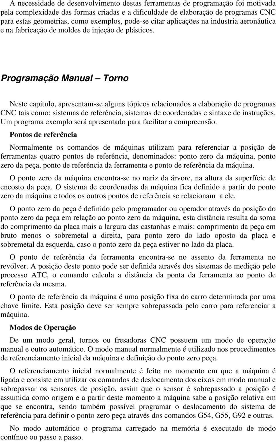 Programação Manual Torno Neste capítulo, apresentam-se alguns tópicos relacionados a elaboração de programas CNC tais como: sistemas de referência, sistemas de coordenadas e sintaxe de instruções.