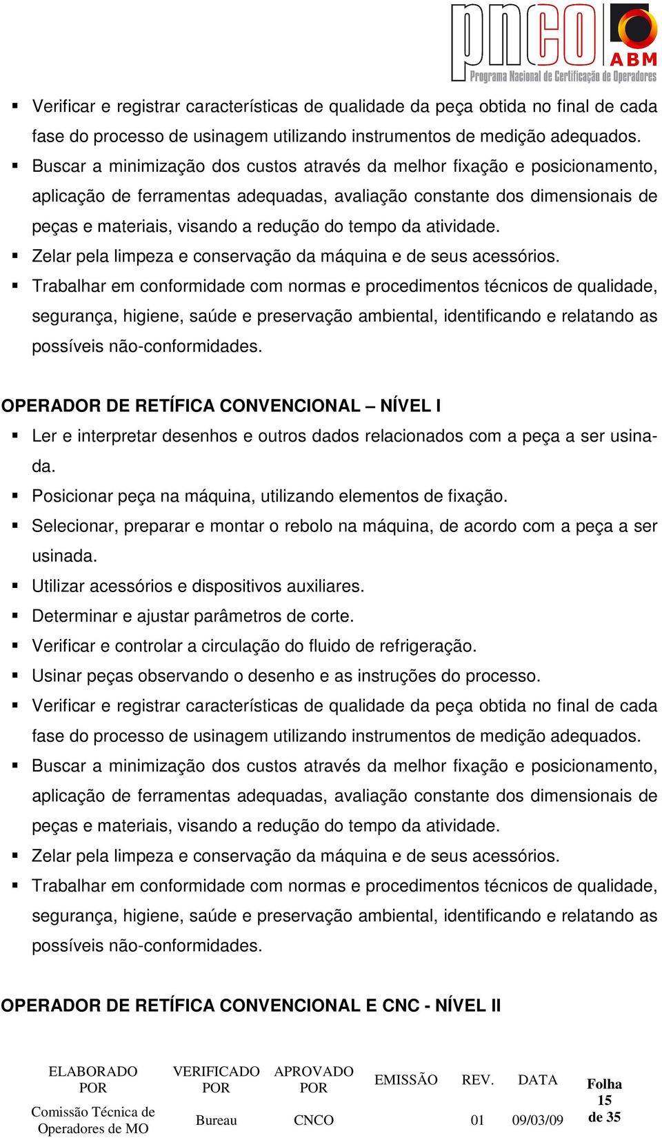 da atividade. Zelar pela limpeza e conservação da máquina e de seus acessórios.