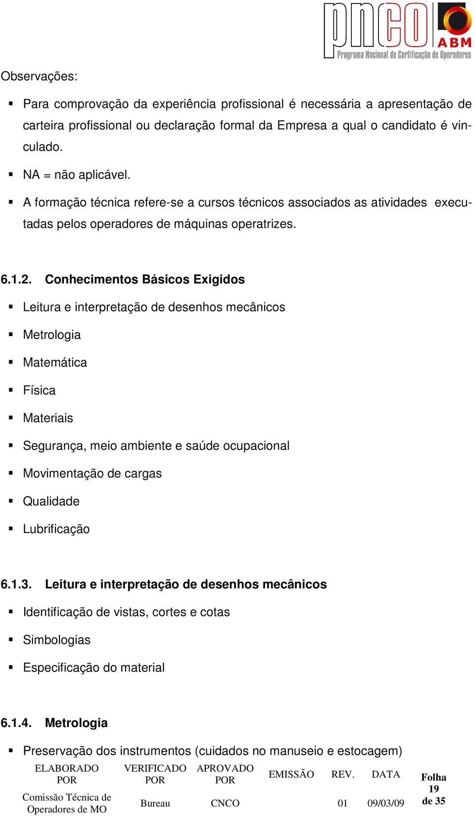 Conhecimentos Básicos Exigidos Leitura e interpretação de desenhos mecânicos Metrologia Matemática Física Materiais Segurança, meio ambiente e saúde ocupacional Movimentação de cargas