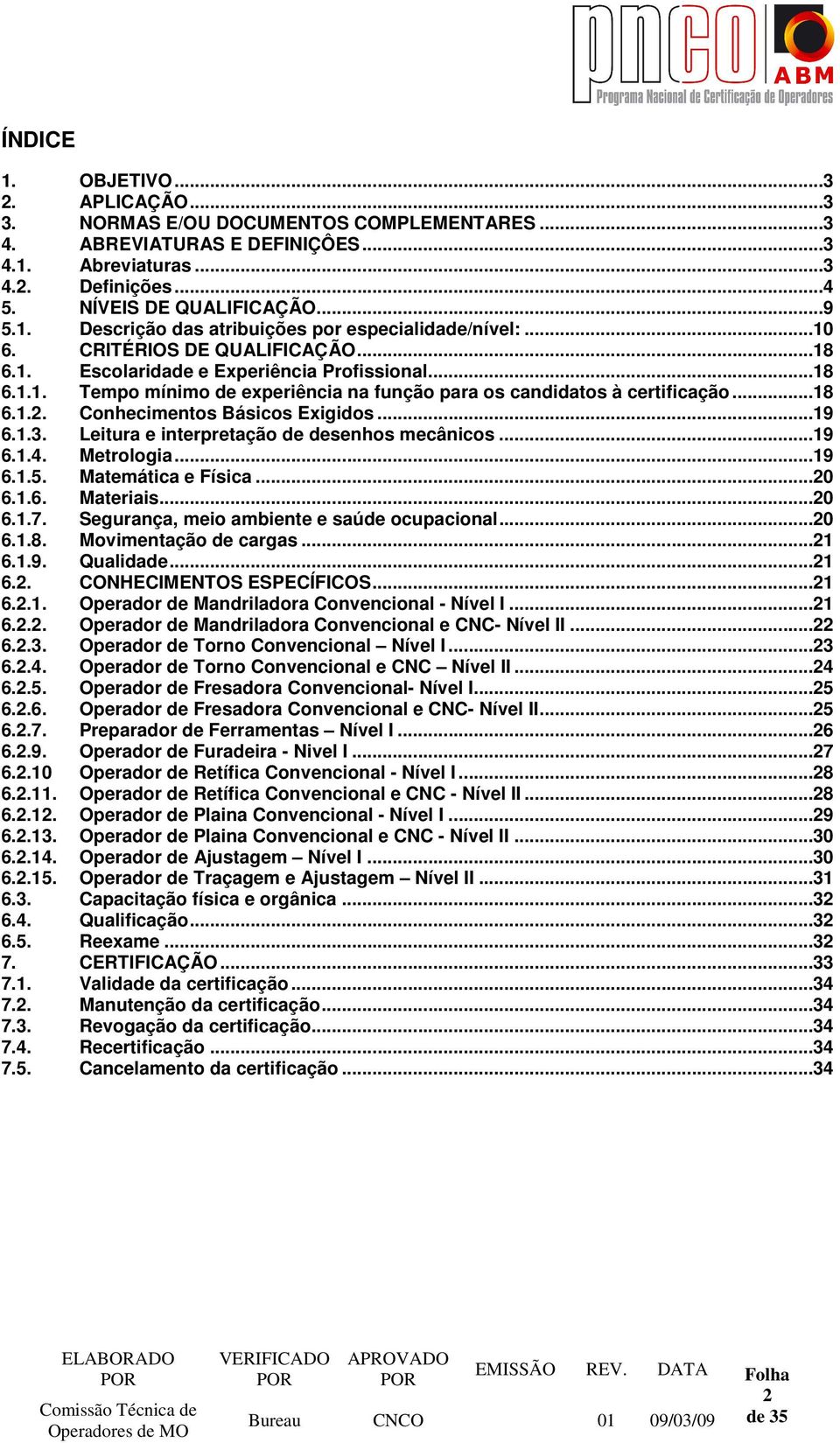 Conhecimentos Básicos Exigidos...19 6.1.3. Leitura e interpretação de desenhos mecânicos...19 6.1.4. Metrologia...19 6.1.5. Matemática e Física...20 6.1.6. Materiais...20 6.1.7.