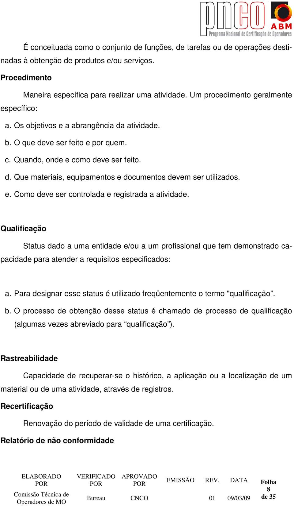 e. Como deve ser controlada e registrada a atividade. Qualificação Status dado a uma entidade e/ou a um profissional que tem demonstrado capacidade para atender a requisitos especificados: a.