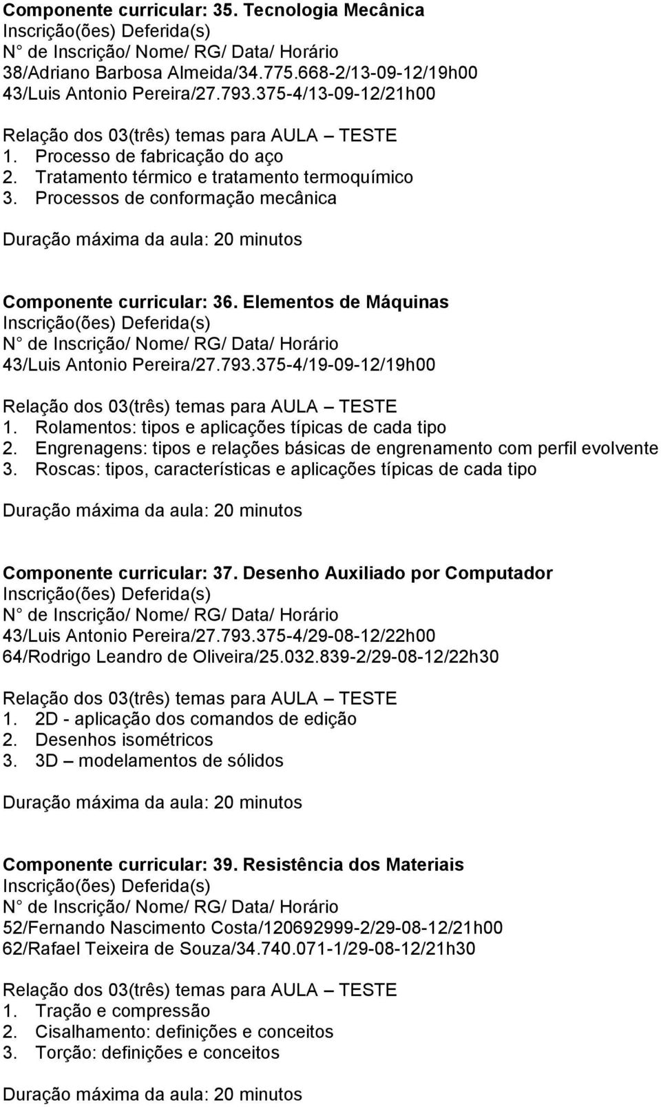 Rolamentos: tipos e aplicações típicas de cada tipo 2. Engrenagens: tipos e relações básicas de engrenamento com perfil evolvente 3.