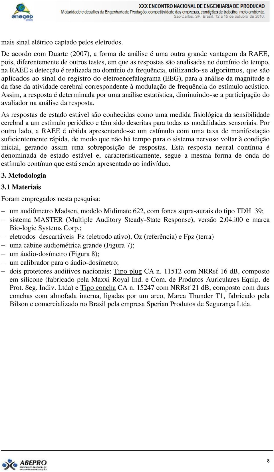 é realizada no domínio da frequência, utilizando-se algoritmos, que são aplicados ao sinal do registro do eletroencefalograma (EEG), para a análise da magnitude e da fase da atividade cerebral