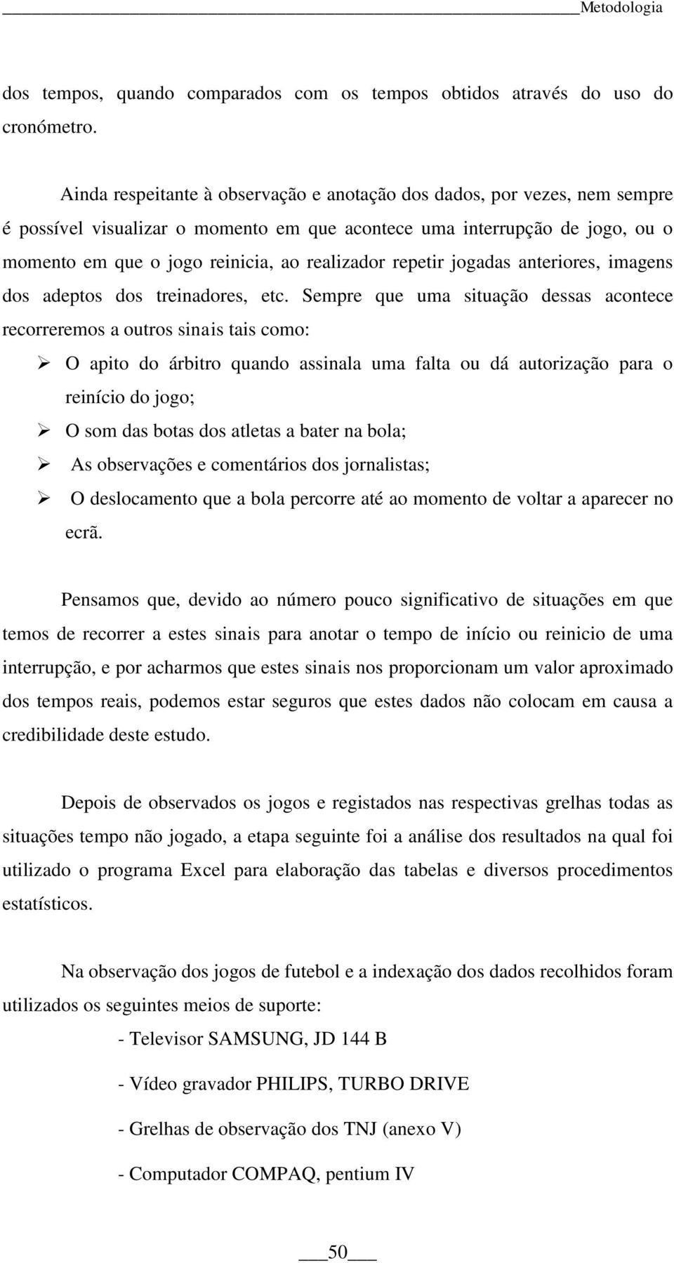 repetir jogadas anteriores, imagens dos adeptos dos treinadores, etc.