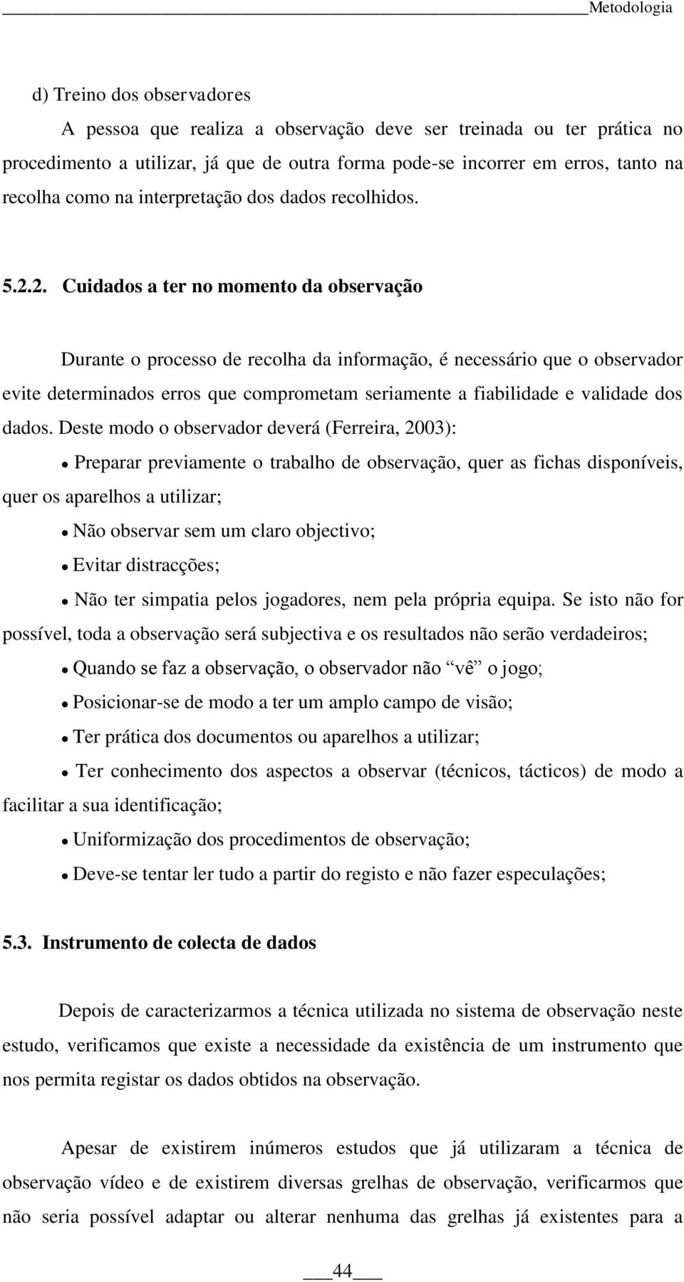 2. Cuidados a ter no momento da observação Durante o processo de recolha da informação, é necessário que o observador evite determinados erros que comprometam seriamente a fiabilidade e validade dos