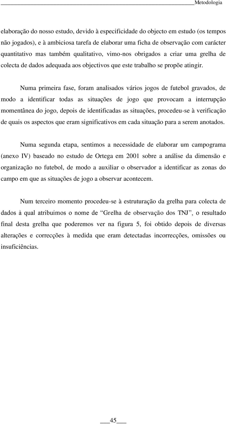 Numa primeira fase, foram analisados vários jogos de futebol gravados, de modo a identificar todas as situações de jogo que provocam a interrupção momentânea do jogo, depois de identificadas as