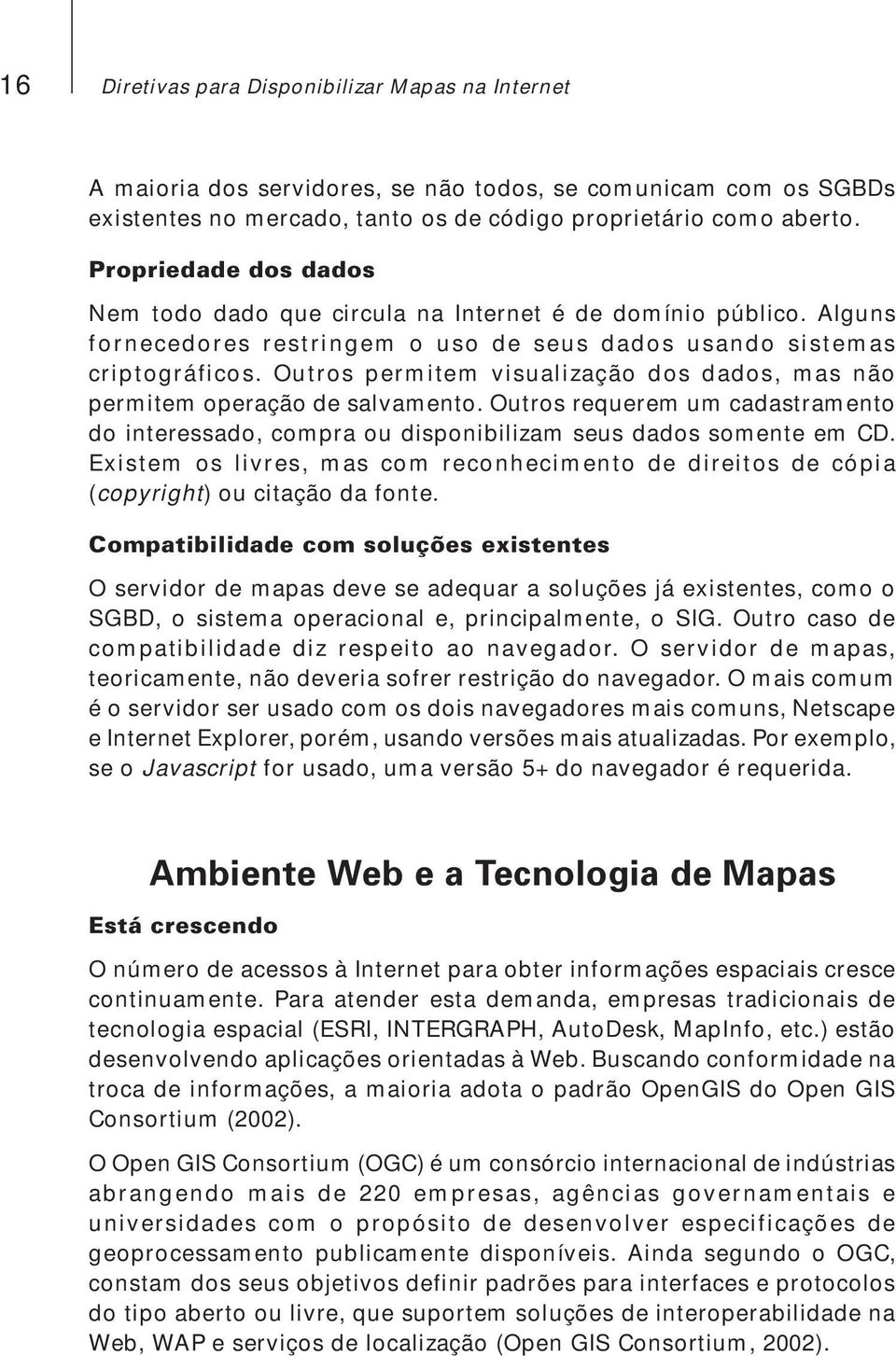 Outros permitem visualização dos dados, mas não permitem operação de salvamento. Outros requerem um cadastramento do interessado, compra ou disponibilizam seus dados somente em CD.