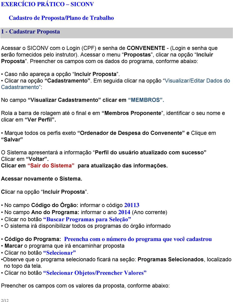 Em seguida clicar na opção Visualizar/Editar Dados do Cadastramento : No campo Visualizar Cadastramento clicar em MEMBROS.