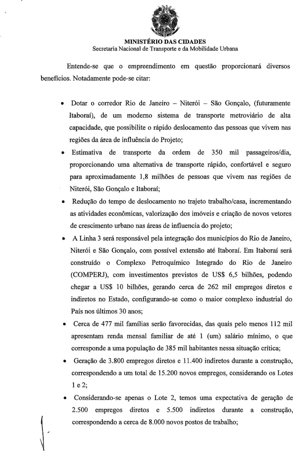 rápido deslocamento das pessoas que vivem nas regiões da área de influência do Projeto; Estimativa de transporte da ordem de 350 mil passageiros/dia, proporcionando uma alternativa de transporte