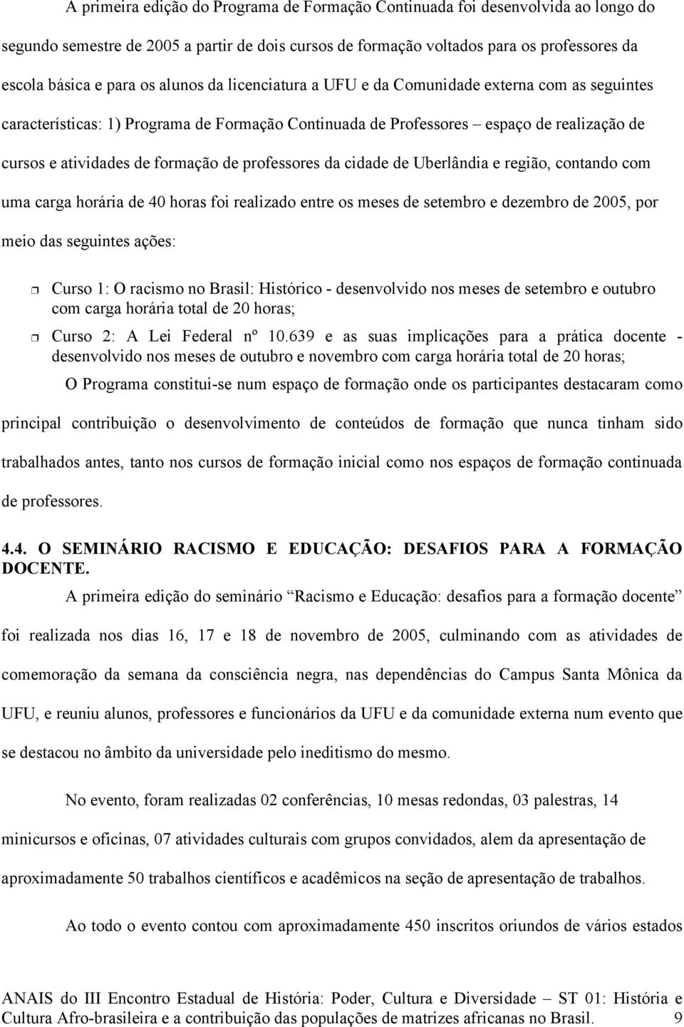 professores da cidade de Uberlândia e região, contando com uma carga horária de 40 horas foi realizado entre os meses de setembro e dezembro de 2005, por meio das seguintes ações: Curso 1: O racismo