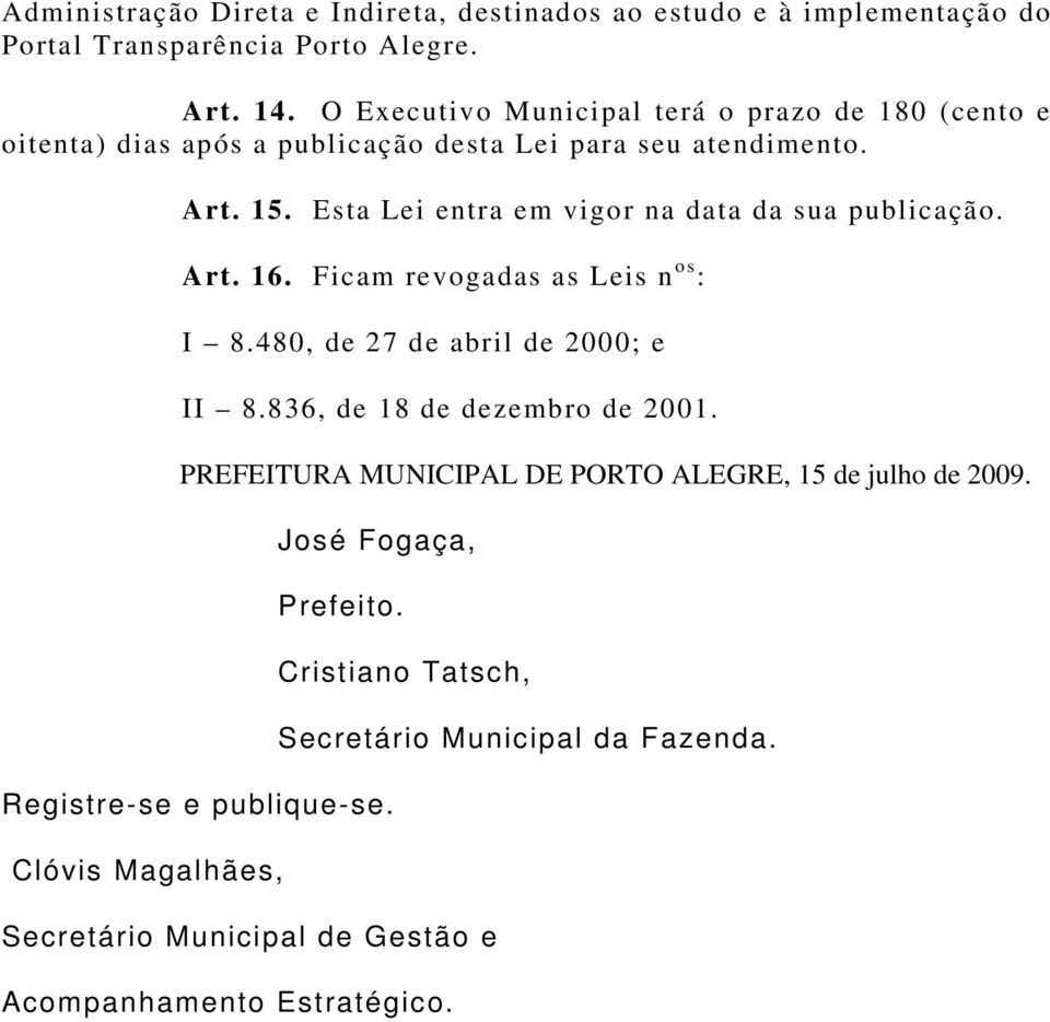 Esta Lei entra em vigor na data da sua publicação. Art. 16. Ficam revogadas as Leis n os : I 8.480, de 27 de abril de 2000; e II 8.