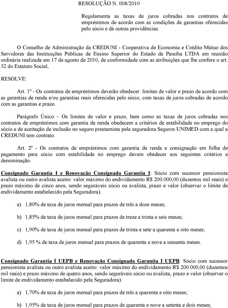 em 17 de agosto de 2010, de conformidade com as atribuições que lhe confere o art. 32 do Estatuto Social, RESOLVE: Art.