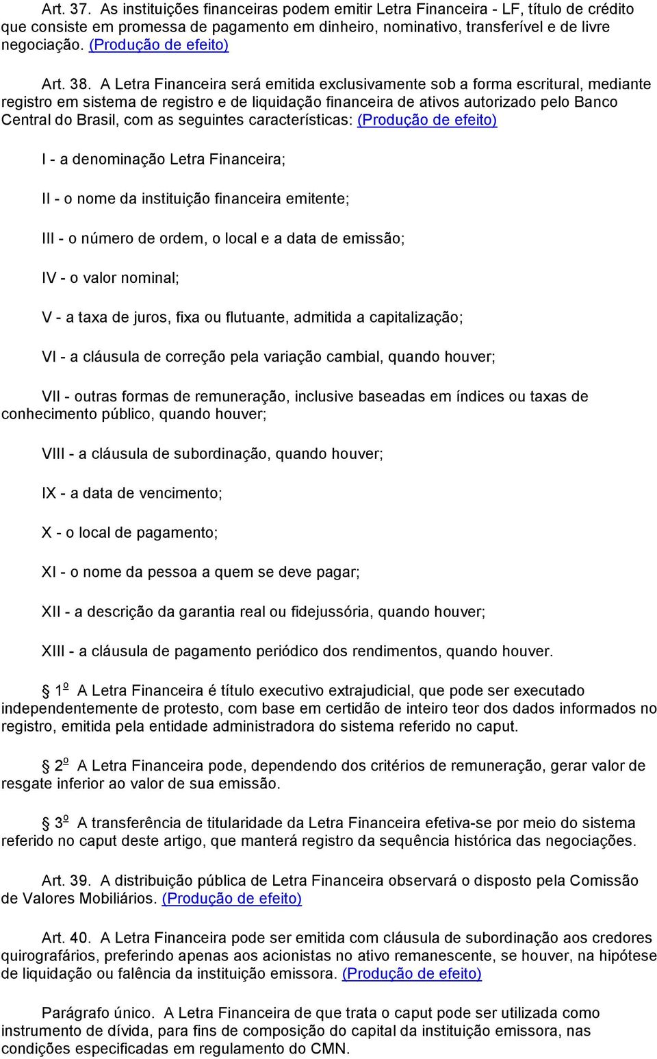 A Letra Financeira será emitida exclusivamente sob a forma escritural, mediante registro em sistema de registro e de liquidação financeira de ativos autorizado pelo Banco Central do Brasil, com as