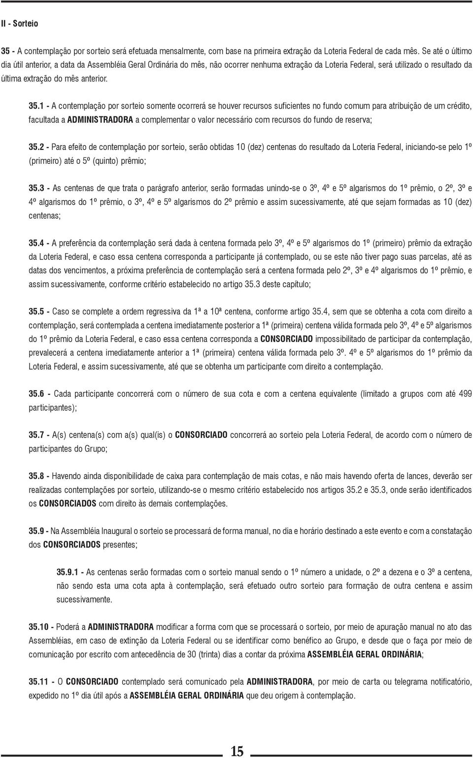 1 - A contemplação por sorteio somente ocorrerá se houver recursos suficientes no fundo comum para atribuição de um crédito, facultada a ADMINISTRADORA a complementar o valor necessário com recursos