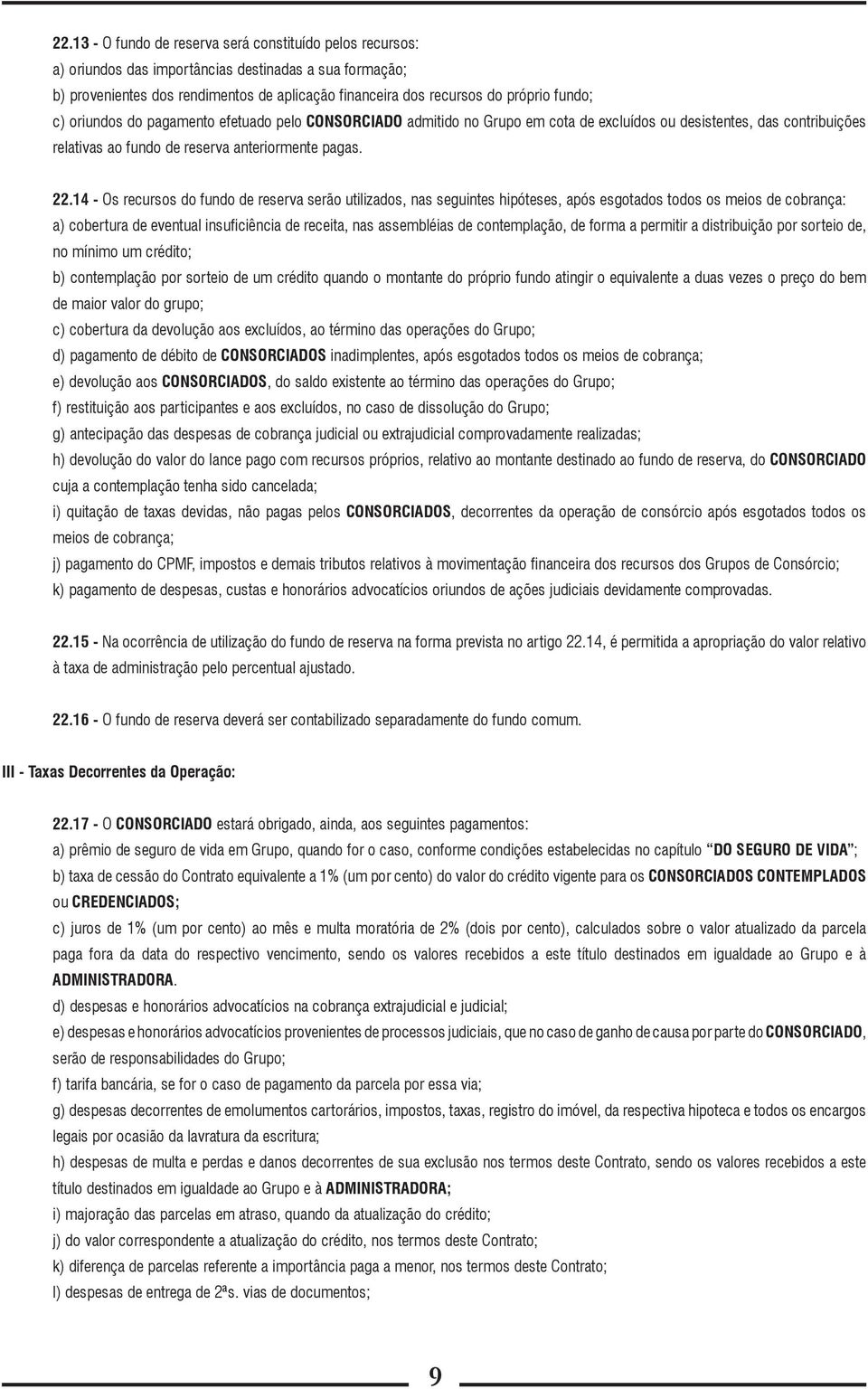 14 - Os recursos do fundo de reserva serão utilizados, nas seguintes hipóteses, após esgotados todos os meios de cobrança: a) cobertura de eventual insuficiência de receita, nas assembléias de