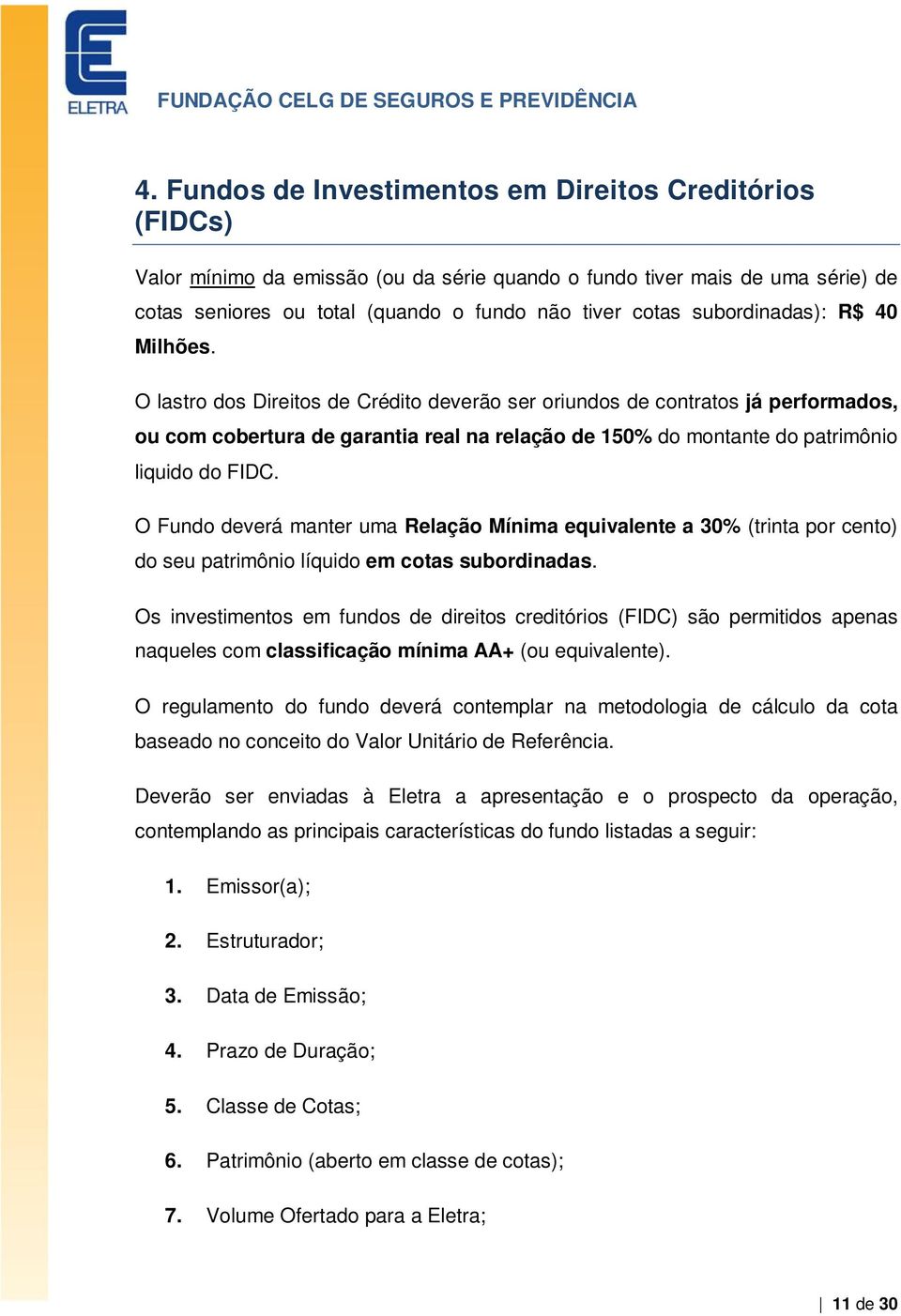 O lastro dos Direitos de Crédito deverão ser oriundos de contratos já performados, ou com cobertura de garantia real na relação de 150% do montante do patrimônio liquido do FIDC.