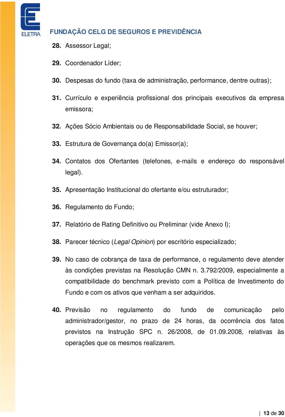 Estrutura de Governança do(a) Emissor(a); 34. Contatos dos Ofertantes (telefones, e-mails e endereço do responsável legal). 35. Apresentação Institucional do ofertante e/ou estruturador; 36.