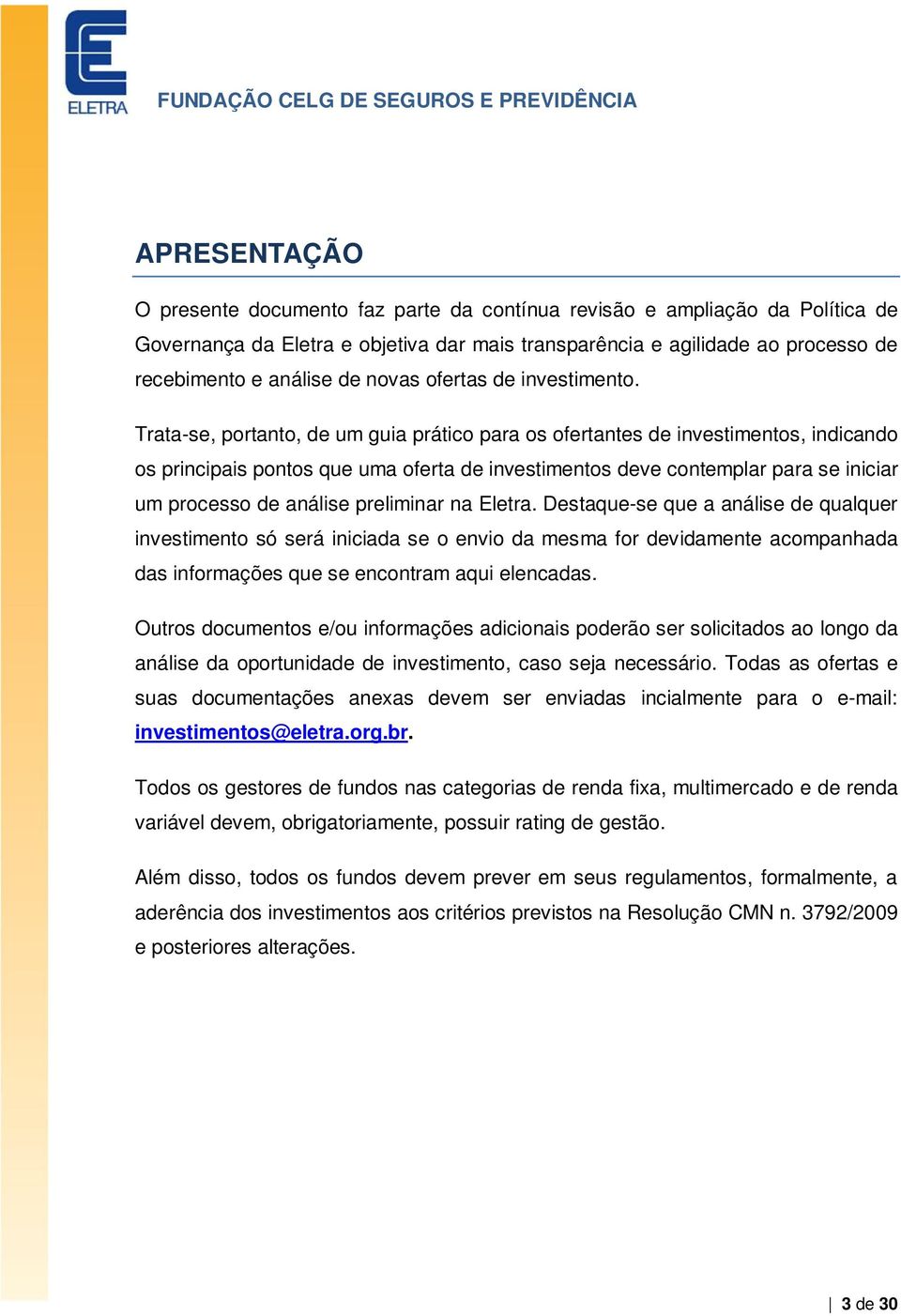 Trata-se, portanto, de um guia prático para os ofertantes de investimentos, indicando os principais pontos que uma oferta de investimentos deve contemplar para se iniciar um processo de análise