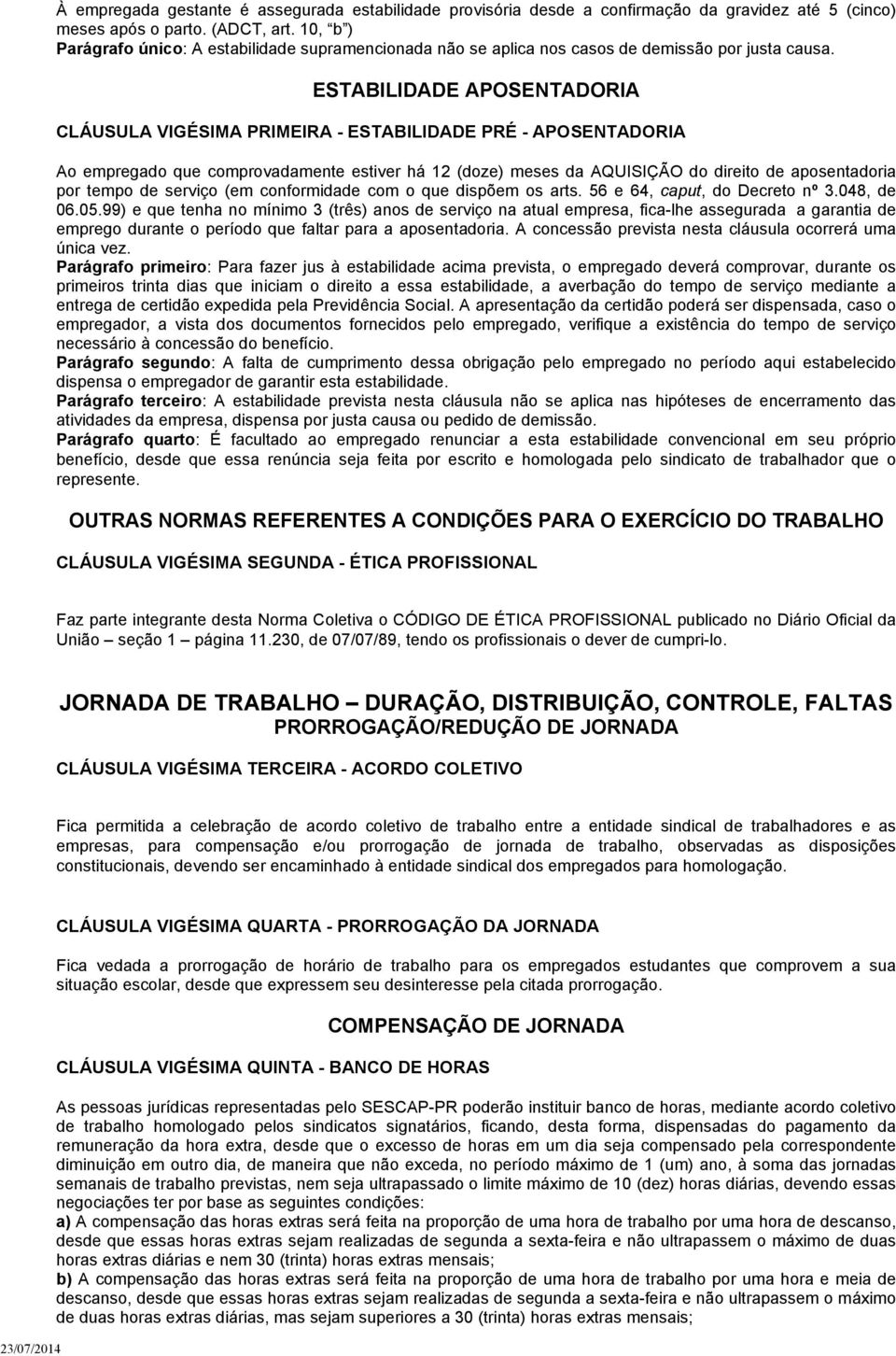 ESTABILIDADE APOSENTADORIA CLÁUSULA VIGÉSIMA PRIMEIRA - ESTABILIDADE PRÉ - APOSENTADORIA Ao empregado que comprovadamente estiver há 12 (doze) meses da AQUISIÇÃO do direito de aposentadoria por tempo