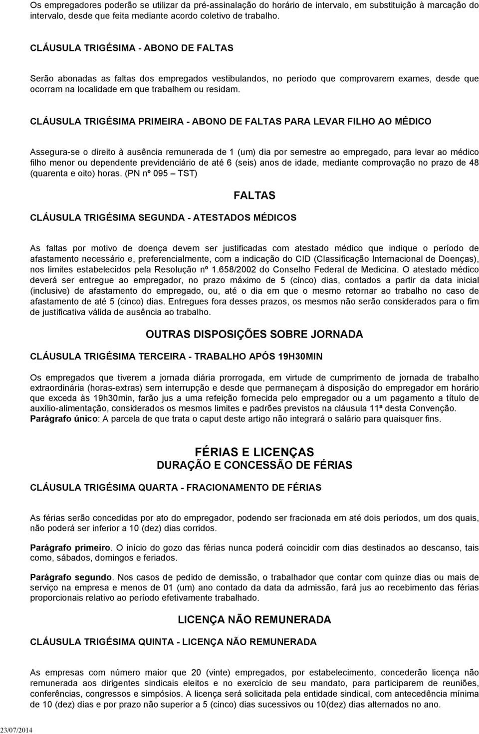 CLÁUSULA TRIGÉSIMA PRIMEIRA - ABONO DE FALTAS PARA LEVAR FILHO AO MÉDICO Assegura-se o direito à ausência remunerada de 1 (um) dia por semestre ao empregado, para levar ao médico filho menor ou