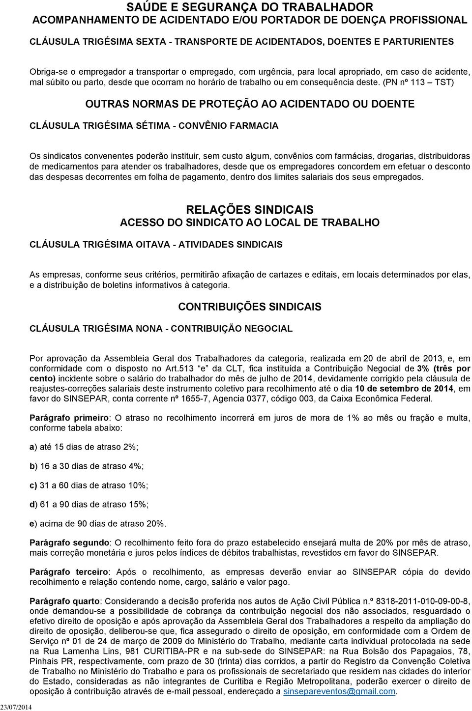 (PN nº 113 TST) OUTRAS NORMAS DE PROTEÇÃO AO ACIDENTADO OU DOENTE CLÁUSULA TRIGÉSIMA SÉTIMA - CONVÊNIO FARMACIA Os sindicatos convenentes poderão instituir, sem custo algum, convênios com farmácias,