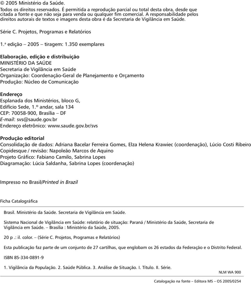 350 exemplares Elaboração, edição e distribuição MINISTÉRIO DA SAÚDE Secretaria de Vigilância em Saúde Organização: Coordenação-Geral de Planejamento e Orçamento Produção: Núcleo de Comunicação