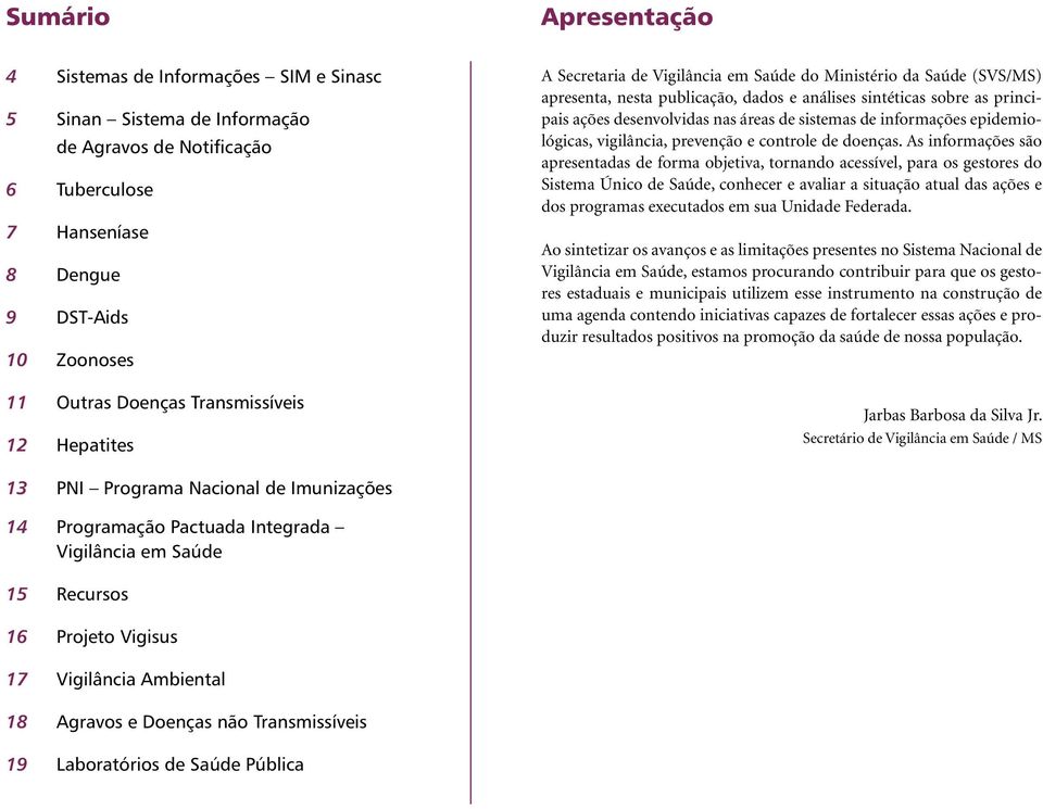 áreas de sistemas de informações epidemiológicas, vigilância, prevenção e controle de doenças.